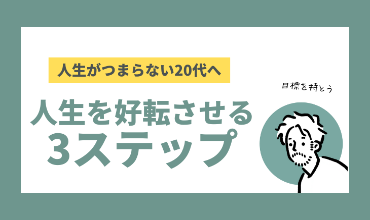 人生がつまらない20代へ。好転させる3ステップ