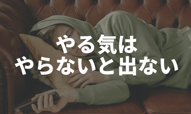 やる気はやらないと出ない